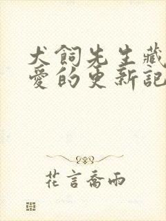 犬饲先生藏不住爱的更新记录