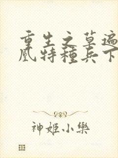 重生之草遍火凤凰特种兵下载