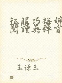 征服巧梅婶全文阅读无弹窗笔趣阁