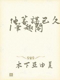 他蓄谋已久1v1笔趣阁