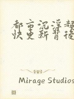 都市沉浮超前超快更新背后原因