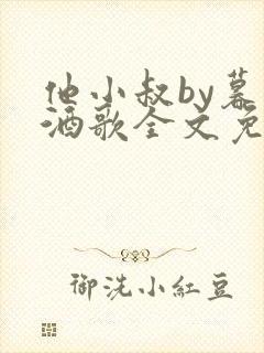 他小叔by暮色酒歌全文免费阅读