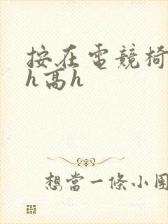 按在电竞椅上ch高h