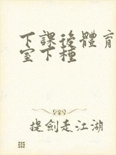 下课后体育器材室下种