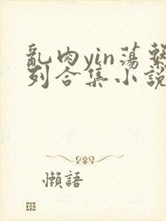 乱肉yin荡系列合集小说封面