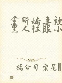 会所娇妻被多个黑人征服小说