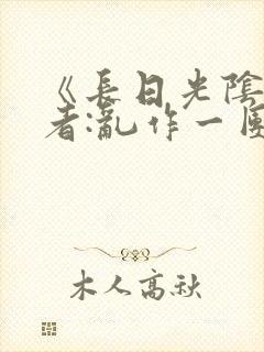 《长日光阴》作者:乱作一团