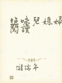 绝味儿媳妇免费阅读