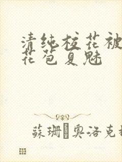 清纯校花被迫开花苞夏魅封面