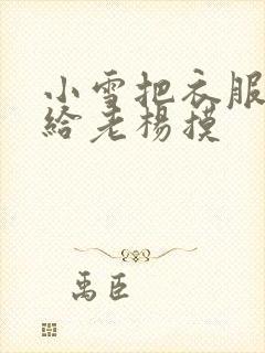 小雪把衣服解开给老杨摸