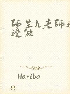 师生h老师边h边做