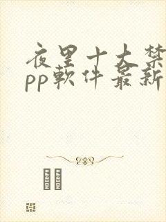 夜里十大禁用app软件最新章节