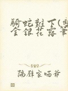 骑蛇难下(双)金银花露笔趣阁
