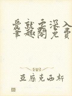 爱就要深入浅出笔趣阁免费阅读