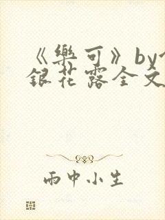 《乐可》by金银花露全文免费阅读
