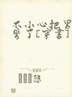 不小心把男主掰弯了[穿书]封面