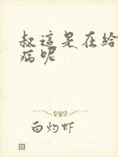 叔这是在给你治病呢