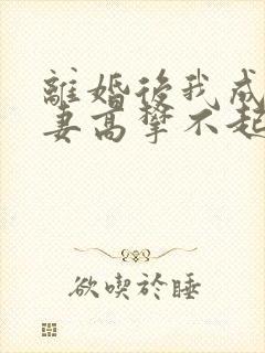 离婚后我成了前妻高攀不起的神