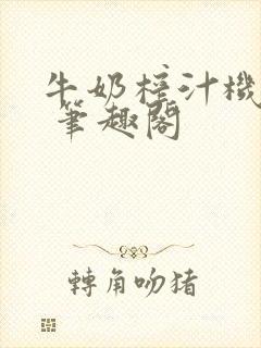 牛奶榨汁机po 笔趣阁