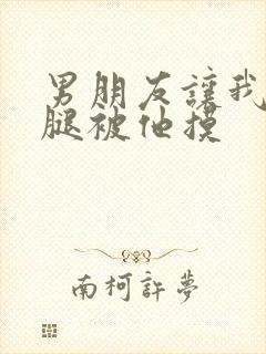 男朋友让我打开腿被他摸