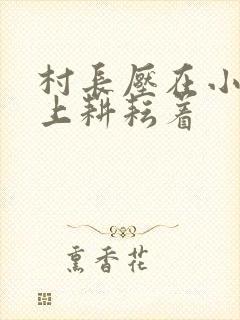 村长压在小萍身上耕耘着封面