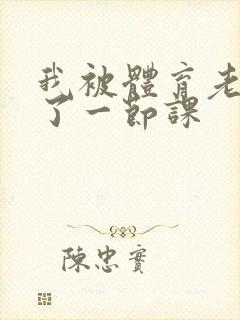 我被体育老师c了一节课