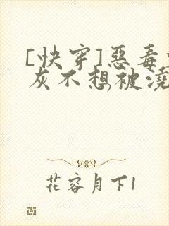 [快穿]恶毒炮灰不想被浇灌