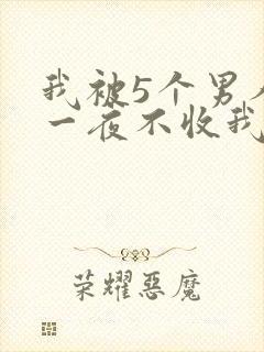 我被5个男人躁一夜不收我怎么办