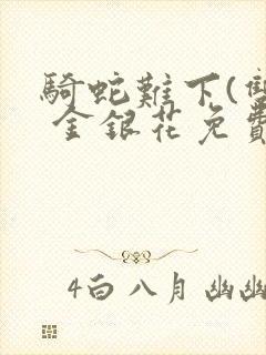 骑蛇难下(双) 金银花免费阅读完整版