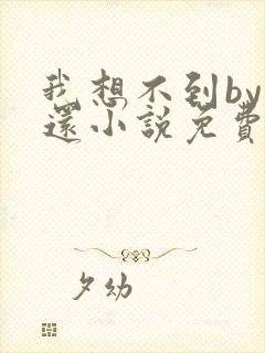 我想不到by孟还小说免费阅读