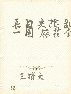 长日光阴 乱作一团 麻花全文无删减