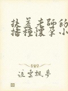 扶着老师的肥臀播种怀孕小说