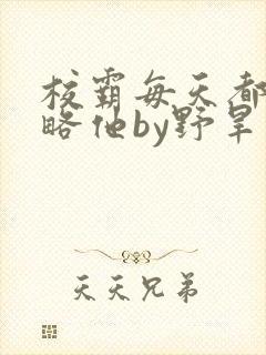 校霸每天都想攻略他by野旱烟