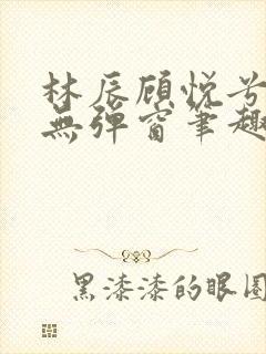 林辰顾悦兮正版无弹窗笔趣阁封面