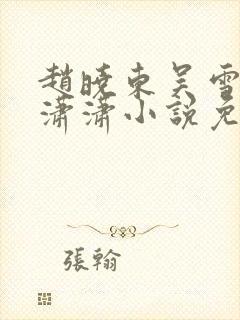 赵晓东吴雪晴王潇潇小说免费阅读