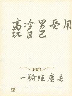 高冷男受用钢笔玩自己