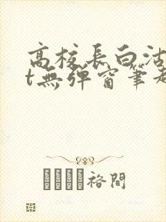 高校长白沽txt无弹窗笔趣阁