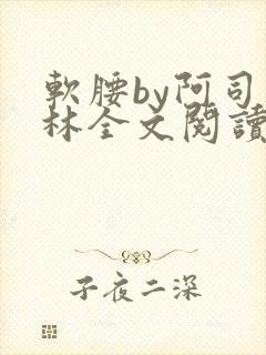 软腰by阿司匹林全文阅读