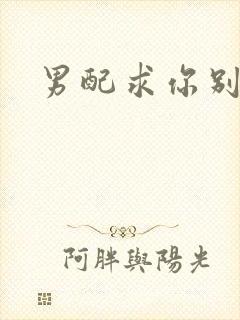 男配求你别黑化