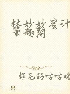 林妙妙蜜汁樱桃笔趣阁