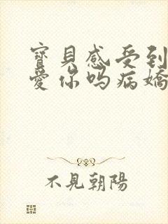 宝贝感受到它在爱你吗病娇小说