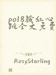 po18脸红心跳全文免费阅读笔趣阁
