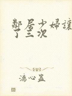 邻居少妇让我爽了三次