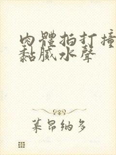 肉体拍打撞击出黏腻水声