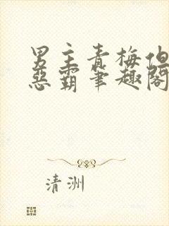 男主青梅但是个恶霸笔趣阁封面