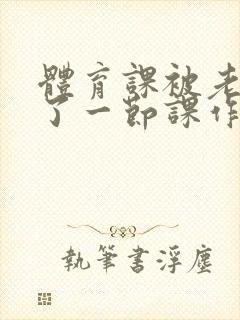 体育课被老师C了一节课作文