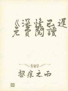 《深情已迟暮》免费阅读