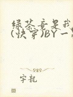 绿茶竟是我自己(快穿)BY一颗栗子