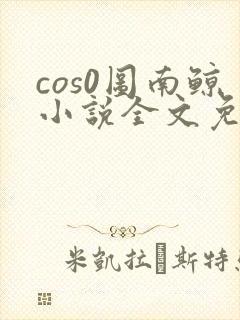 cos0图南鲸小说全文免费阅读笔趣阁