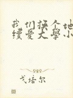 我们换个地方继续爱大学小说